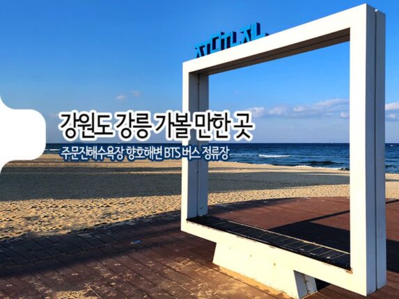 강원도 강릉 가볼 만한 곳 주문진해수욕장 겨울바다 향호해변 BTS 버스 정류장