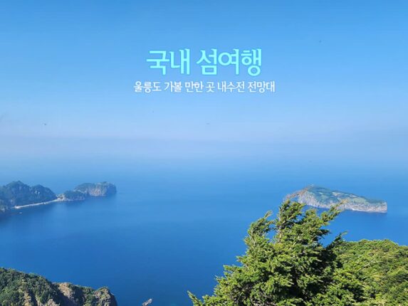 국내 섬여행 울릉도 가볼 만한 곳 내수전 전망대
