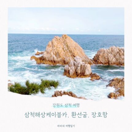 강원도 삼척 여행 가볼만한곳 3곳 삼척해상케이블카, 환선굴, 장호항