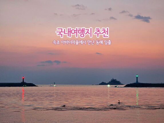 국내여행지 추천 속초 아바이마을에서 만난 동해 일출
