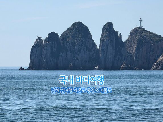 국내 바다여행 | 남해 섬 여행 세존도 통영 소매물도
